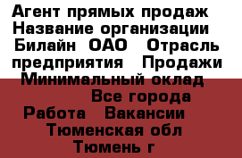 Агент прямых продаж › Название организации ­ Билайн, ОАО › Отрасль предприятия ­ Продажи › Минимальный оклад ­ 15 000 - Все города Работа » Вакансии   . Тюменская обл.,Тюмень г.